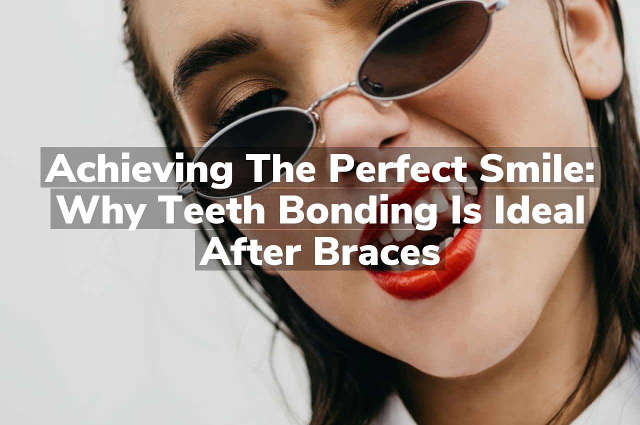 Achieving the Perfect Smile: Why Teeth Bonding is Ideal After Braces