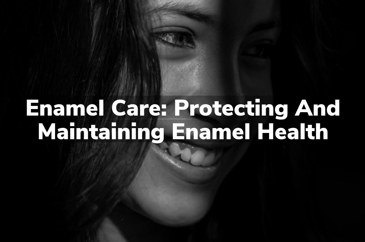 Enamel Care: Protecting and maintaining enamel health