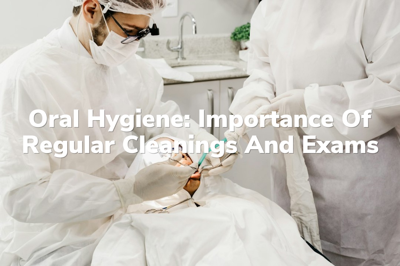 Oral Hygiene: Importance of regular cleanings and exams